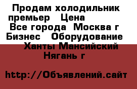 Продам холодильник премьер › Цена ­ 28 000 - Все города, Москва г. Бизнес » Оборудование   . Ханты-Мансийский,Нягань г.